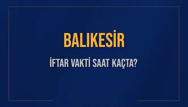 Balıkesir İftar Vakti: 4 Mart 2025 Akşam Ezanı Ne Zaman Okunacak?