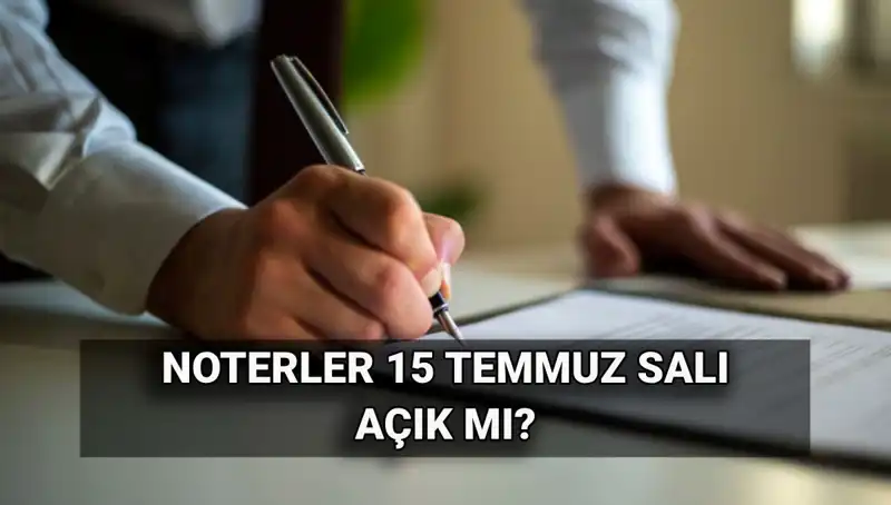 15 Temmuz'da Noterlikler Açık mı? Tatil Durumu ve Bilmeniz Gerekenler