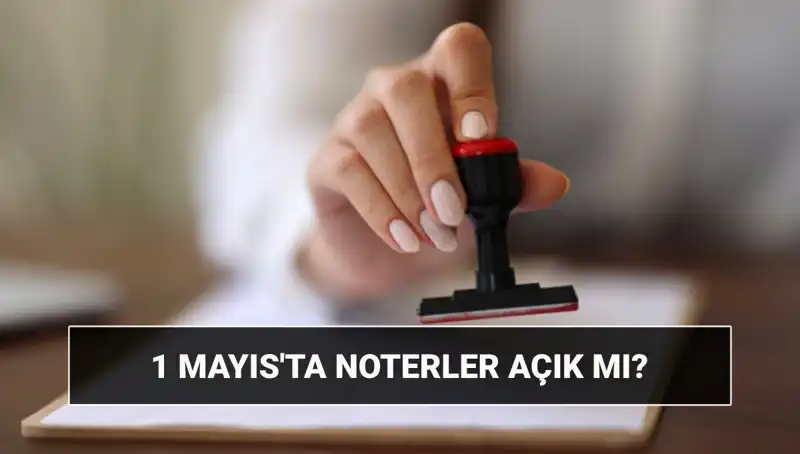 1 Mayıs'ta Noterlerin Durumu: Açık mı, Kapalı mı, Nöbetçi Noter Var mı?